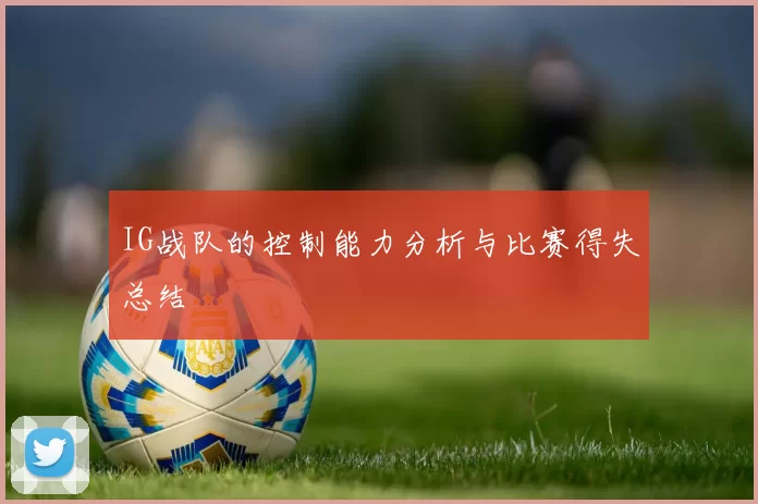 IG战队的控制能力分析与比赛得失总结