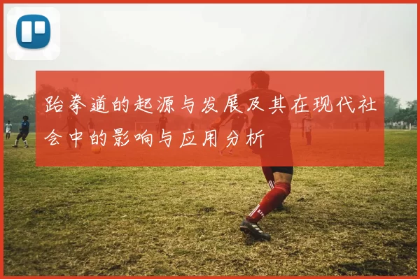 跆拳道的起源与发展及其在现代社会中的影响与应用分析