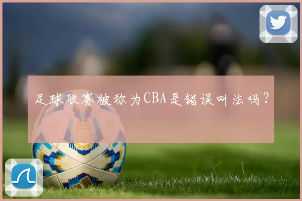 足球联赛被称为CBA是错误叫法吗？