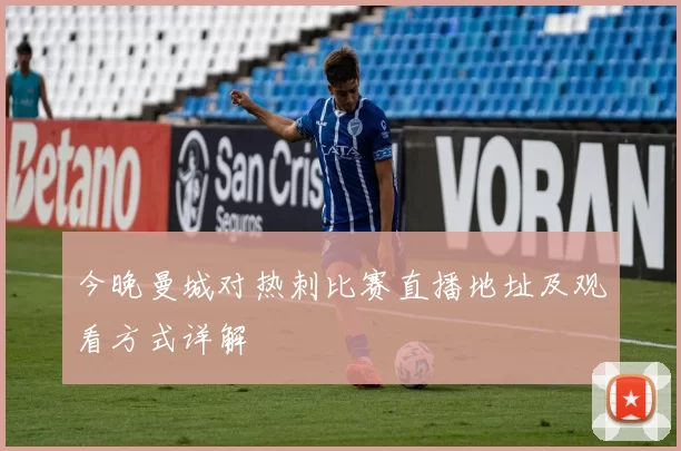 今晚曼城对热刺比赛直播地址及观看方式详解