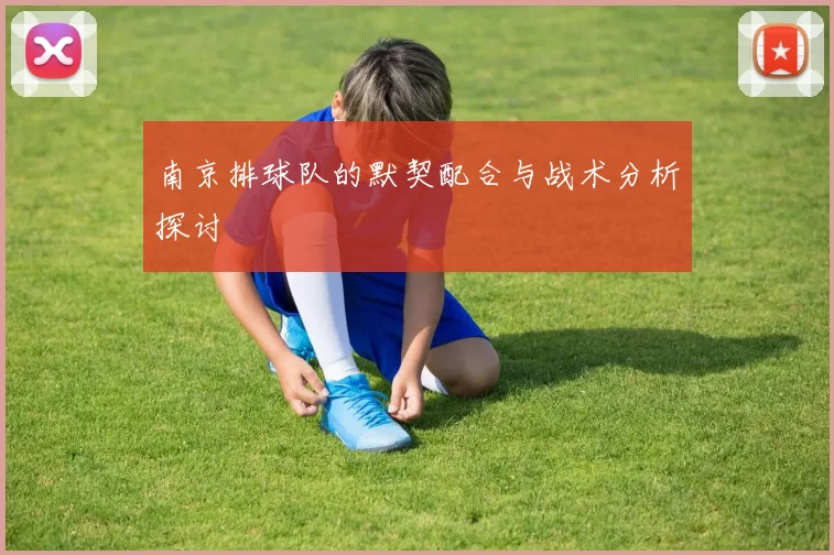 南京排球队的默契配合与战术分析探讨