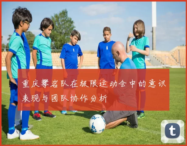 重庆攀岩队在极限运动会中的意识表现与团队协作分析