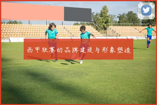西甲联赛的品牌建设与形象塑造