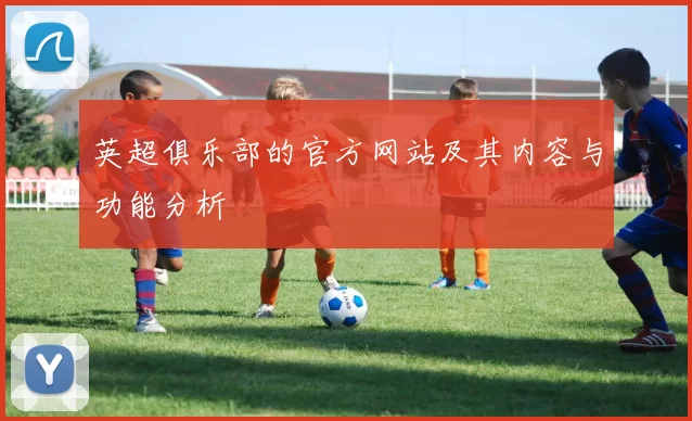 英超俱乐部的官方网站及其内容与功能分析