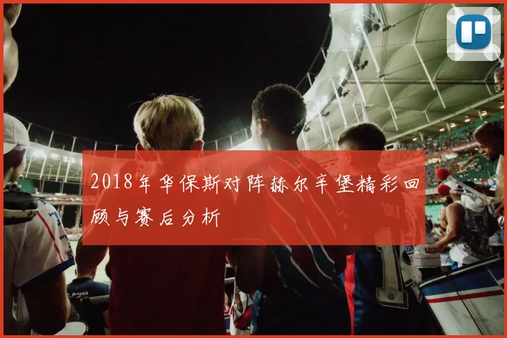 2018年华保斯对阵赫尔辛堡精彩回顾与赛后分析