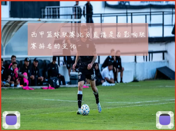西甲篮球联赛比分直播是否影响联赛排名的变化