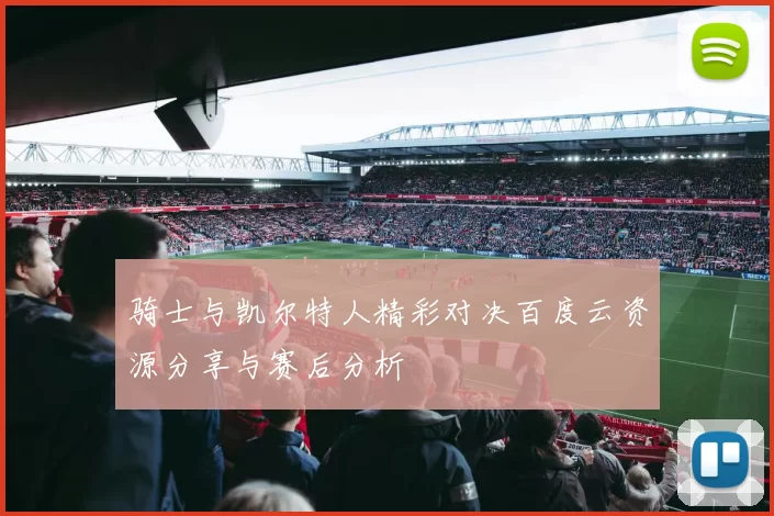 骑士与凯尔特人精彩对决百度云资源分享与赛后分析