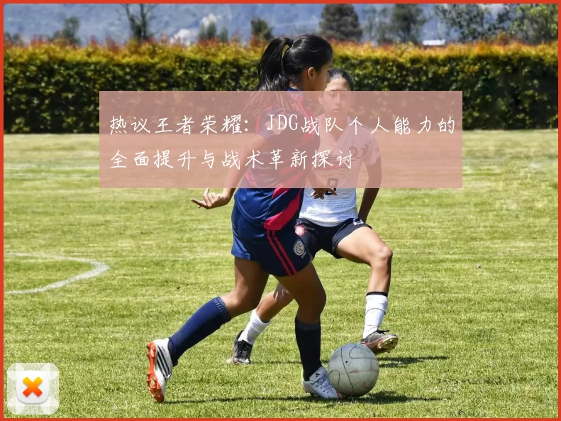 热议王者荣耀：JDG战队个人能力的全面提升与战术革新探讨
