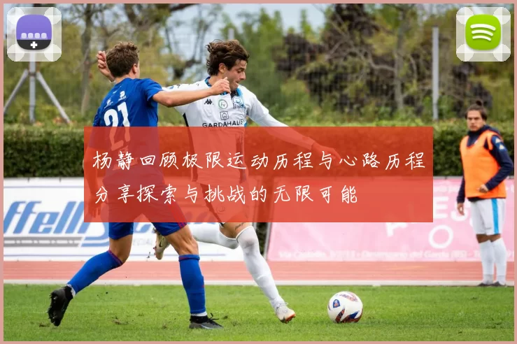 杨静回顾极限运动历程与心路历程分享探索与挑战的无限可能