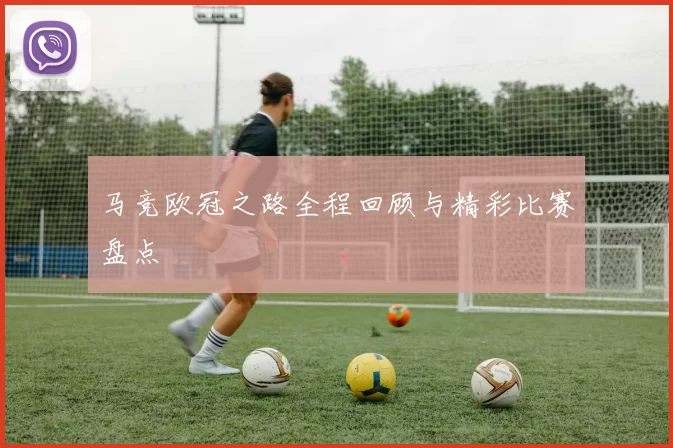 马竞欧冠之路全程回顾与精彩比赛盘点