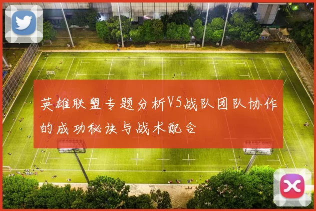 英雄联盟专题分析V5战队团队协作的成功秘诀与战术配合